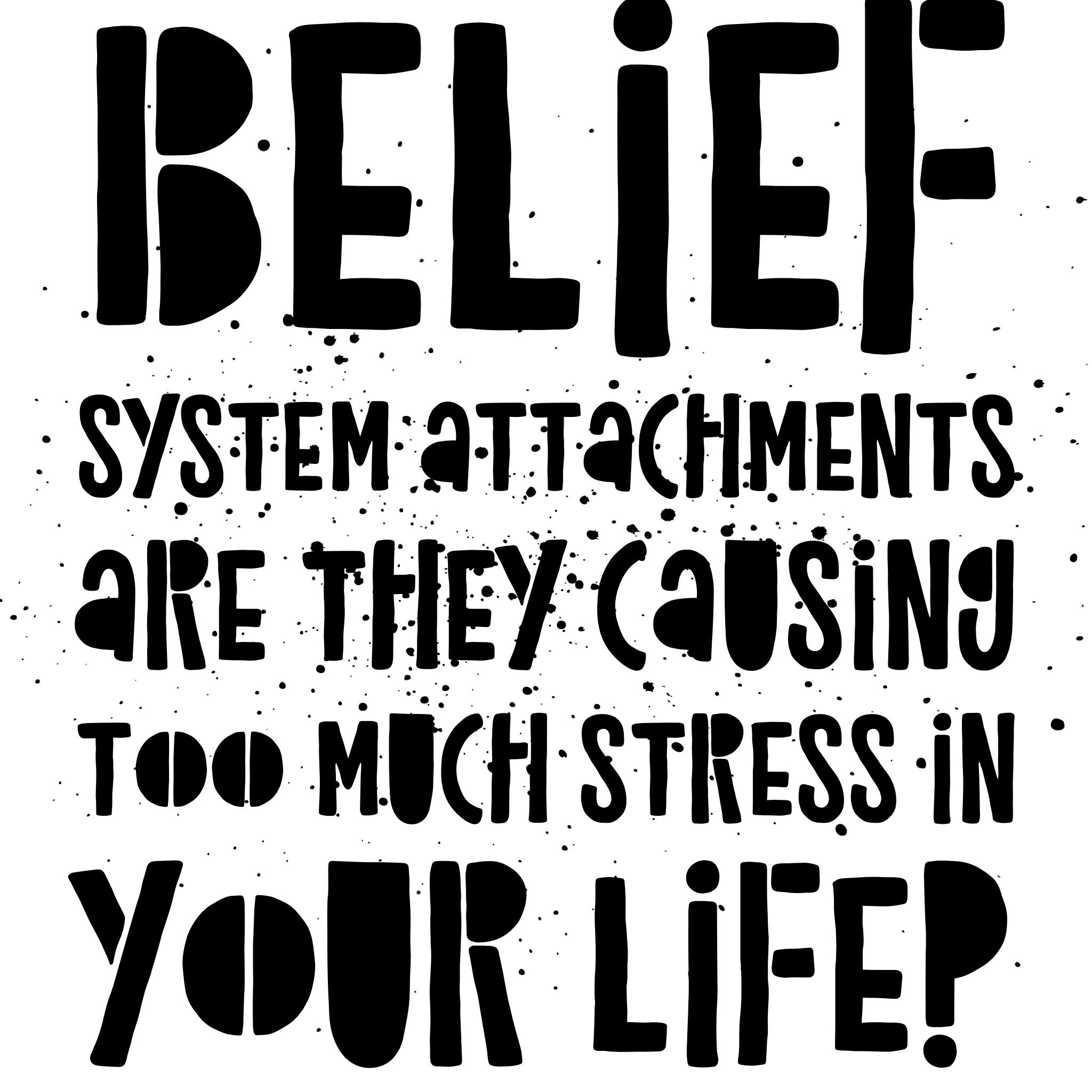 My higher self said belief systems can be very toxic and cause mental slavery bonds of attachments